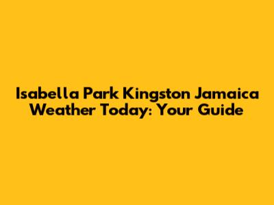 Isabella Park Kingston Jamaica Weather Today: Your Guide