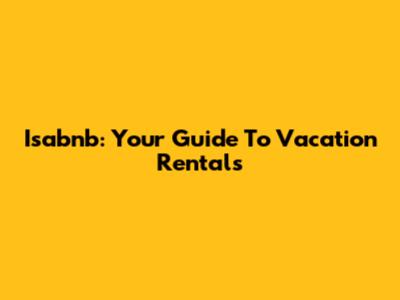 Isabnb: Your Guide To Vacation Rentals