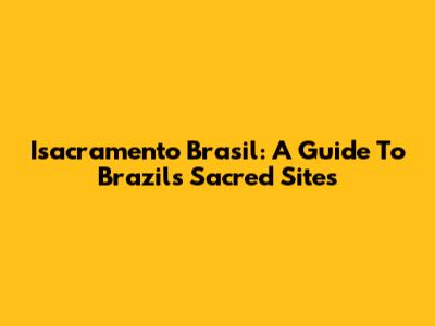 Isacramento Brasil: A Guide To Brazil's Sacred Sites