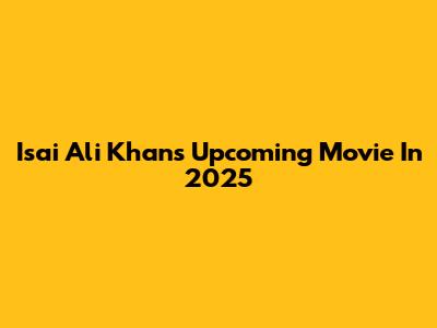 Isai Ali Khan's Upcoming Movie In 2025