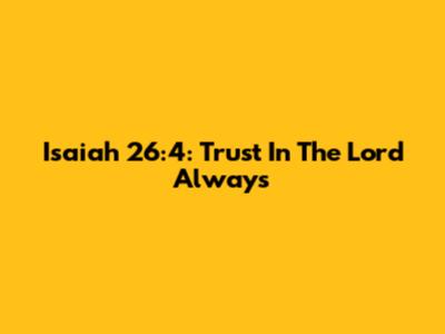 Isaiah 26:4: Trust In The Lord Always