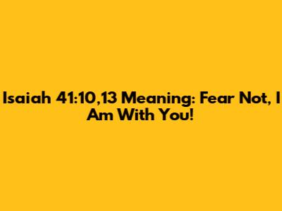 Isaiah 41:10,13 Meaning: Fear Not, I Am With You!