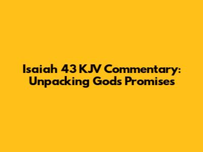 Isaiah 43 KJV Commentary: Unpacking God's Promises