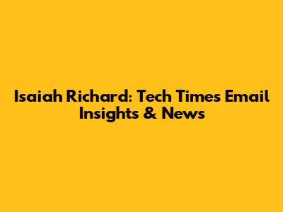 Isaiah Richard: Tech Times Email Insights & News
