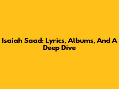 Isaiah Saad: Lyrics, Albums, And A Deep Dive