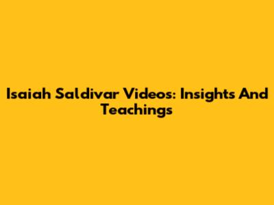 Isaiah Saldivar Videos: Insights And Teachings