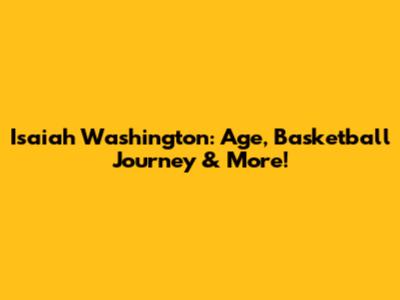 Isaiah Washington: Age, Basketball Journey & More!