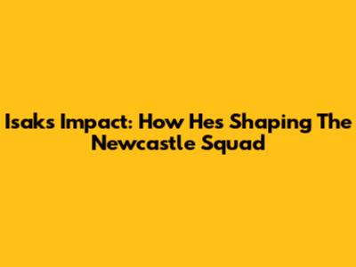 Isak's Impact: How He's Shaping The Newcastle Squad