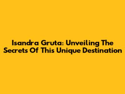 Isandra Gruta: Unveiling The Secrets Of This Unique Destination