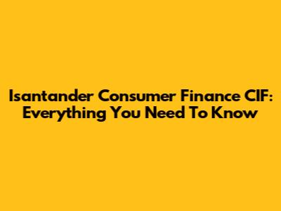 Isantander Consumer Finance CIF: Everything You Need To Know