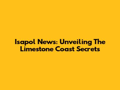 Isapol News: Unveiling The Limestone Coast Secrets