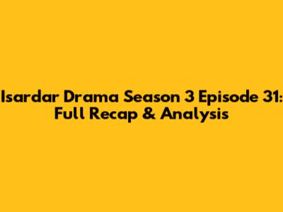 Isardar Drama Season 3 Episode 31: Full Recap & Analysis