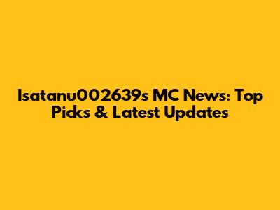 Isatanu002639's MC News: Top Picks & Latest Updates