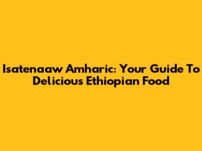 Isatena'aw Amharic: Your Guide To Delicious Ethiopian Food