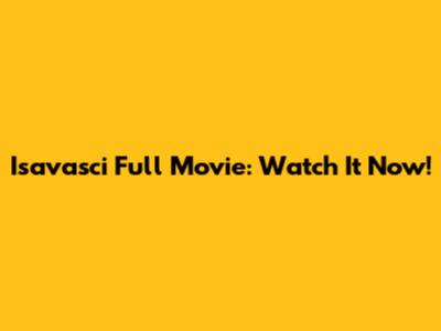 Isavasci Full Movie: Watch It Now!