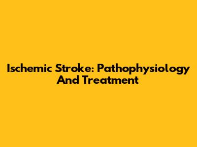 Ischemic Stroke: Pathophysiology And Treatment