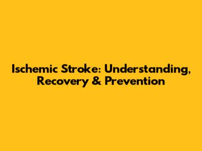 Ischemic Stroke: Understanding, Recovery & Prevention