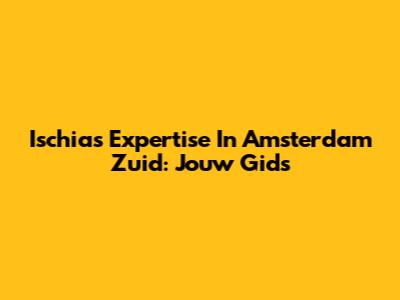 Ischias Expertise In Amsterdam Zuid: Jouw Gids