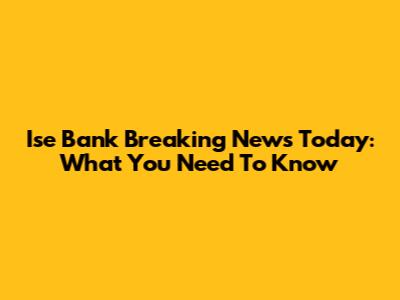 Ise Bank Breaking News Today: What You Need To Know