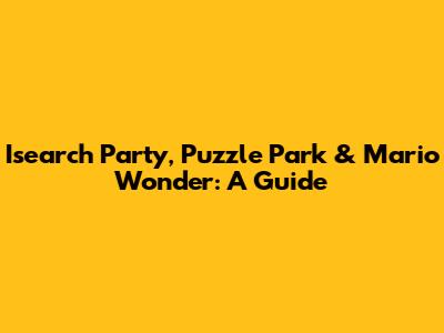 Isearch Party, Puzzle Park & Mario Wonder: A Guide