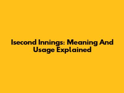 Isecond Innings: Meaning And Usage Explained