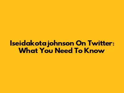 Iseidakotajohnson On Twitter: What You Need To Know