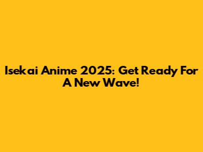 Isekai Anime 2025: Get Ready For A New Wave!