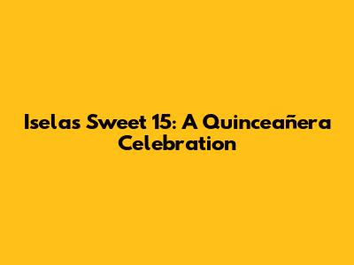 Isela's Sweet 15: A Quinceañera Celebration