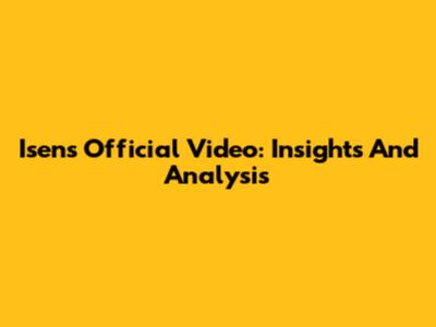 Isen's Official Video: Insights And Analysis