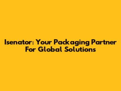 Isenator: Your Packaging Partner For Global Solutions