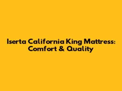 Iserta California King Mattress: Comfort & Quality