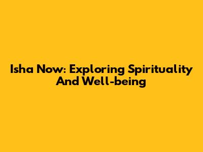 Isha Now: Exploring Spirituality And Well-being