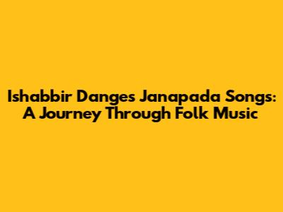 Ishabbir Dange's Janapada Songs: A Journey Through Folk Music