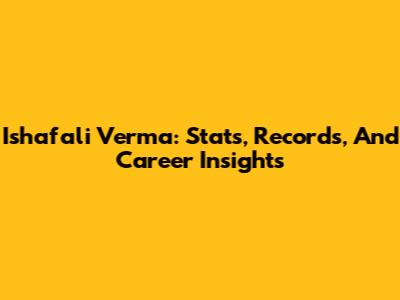 Ishafali Verma: Stats, Records, And Career Insights