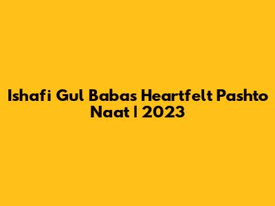 Ishafi Gul Baba's Heartfelt Pashto Naat | 2023