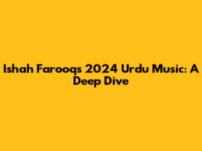 Ishah Farooq's 2024 Urdu Music: A Deep Dive