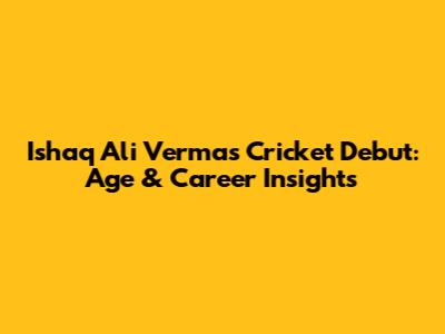 Ishaq Ali Verma's Cricket Debut: Age & Career Insights