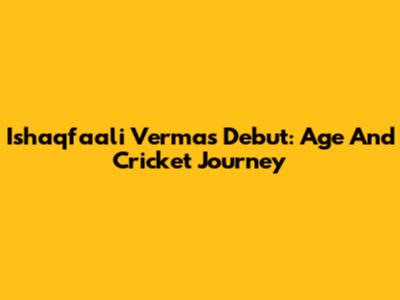 Ishaqfaali Verma's Debut: Age And Cricket Journey