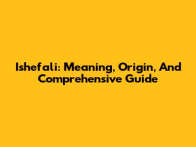 Ishefali: Meaning, Origin, And Comprehensive Guide