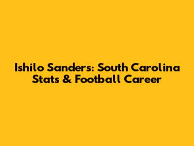 Ishilo Sanders: South Carolina Stats & Football Career