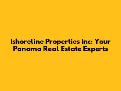Ishoreline Properties Inc: Your Panama Real Estate Experts