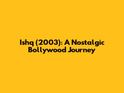 Ishq (2003): A Nostalgic Bollywood Journey