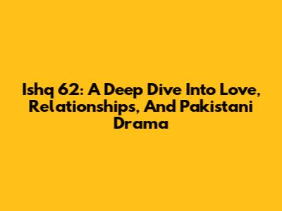 Ishq 62: A Deep Dive Into Love, Relationships, And Pakistani Drama