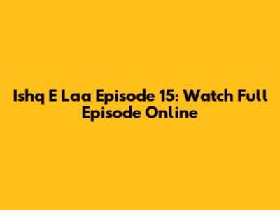 Ishq E Laa Episode 15: Watch Full Episode Online