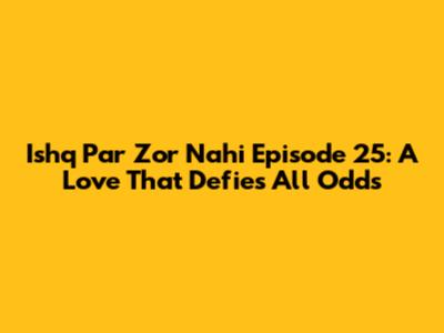 Ishq Par Zor Nahi Episode 25: A Love That Defies All Odds