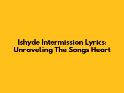 Ishyde Intermission Lyrics: Unraveling The Song's Heart