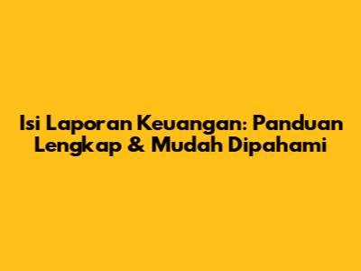 Isi Laporan Keuangan: Panduan Lengkap & Mudah Dipahami