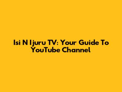 Isi N Ijuru TV: Your Guide To YouTube Channel