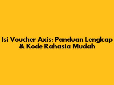 Isi Voucher Axis: Panduan Lengkap & Kode Rahasia Mudah