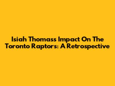 Isiah Thomas's Impact On The Toronto Raptors: A Retrospective